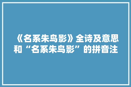 《名系朱鸟影》全诗及意思和“名系朱鸟影”的拼音注释 诗词鉴赏