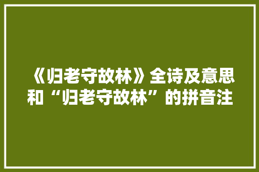 《归老守故林》全诗及意思和“归老守故林”的拼音注释 诗词鉴赏
