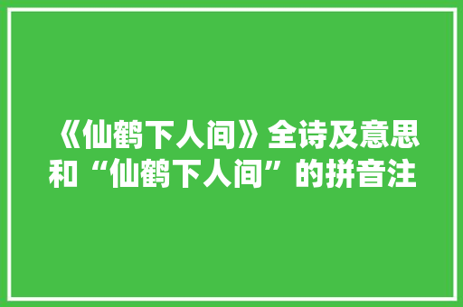 《仙鹤下人间》全诗及意思和“仙鹤下人间”的拼音注释 诗词鉴赏