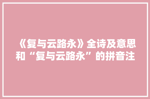 《复与云路永》全诗及意思和“复与云路永”的拼音注释 诗词鉴赏