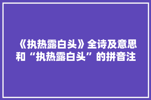 《执热露白头》全诗及意思和“执热露白头”的拼音注释 诗词鉴赏