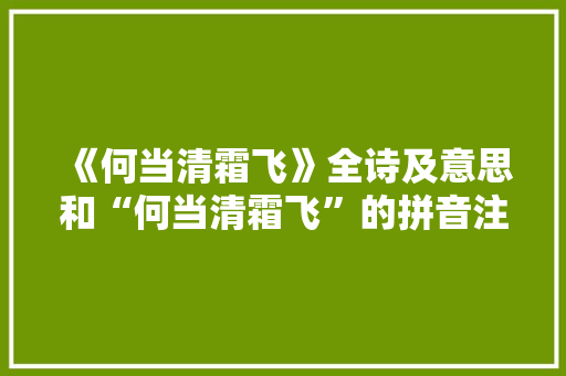 《何当清霜飞》全诗及意思和“何当清霜飞”的拼音注释