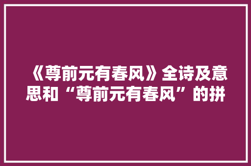 《尊前元有春风》全诗及意思和“尊前元有春风”的拼音注释 诗词鉴赏