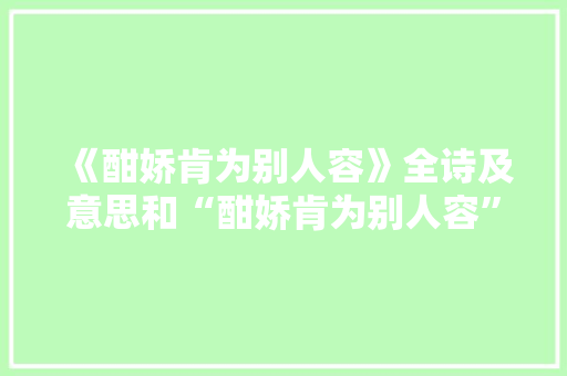 《酣娇肯为别人容》全诗及意思和“酣娇肯为别人容”的拼音注释 诗词鉴赏