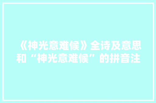 《神光意难候》全诗及意思和“神光意难候”的拼音注释