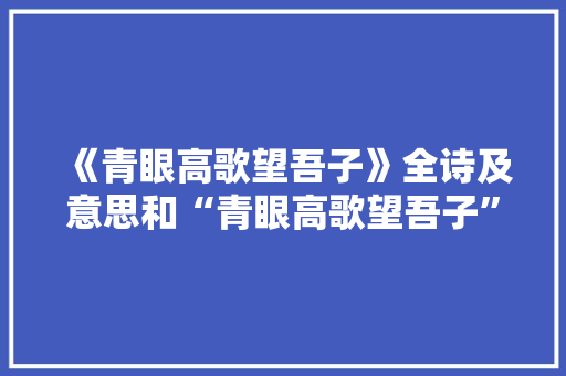 《青眼高歌望吾子》全诗及意思和“青眼高歌望吾子”的拼音注释