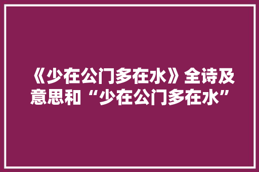 《少在公门多在水》全诗及意思和“少在公门多在水”的拼音注释