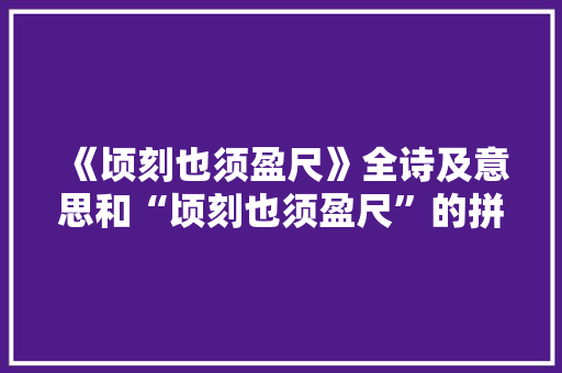 《顷刻也须盈尺》全诗及意思和“顷刻也须盈尺”的拼音注释 诗词鉴赏