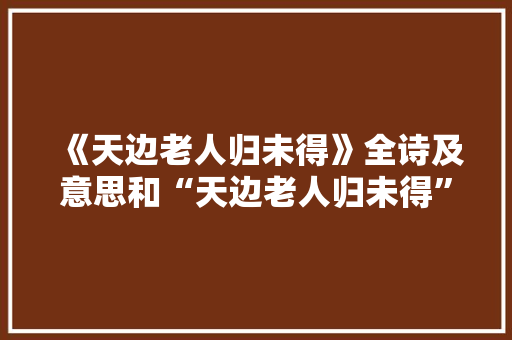 《天边老人归未得》全诗及意思和“天边老人归未得”的拼音注释 诗词鉴赏