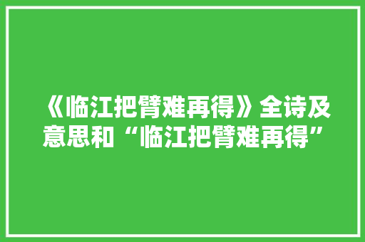 《临江把臂难再得》全诗及意思和“临江把臂难再得”的拼音注释