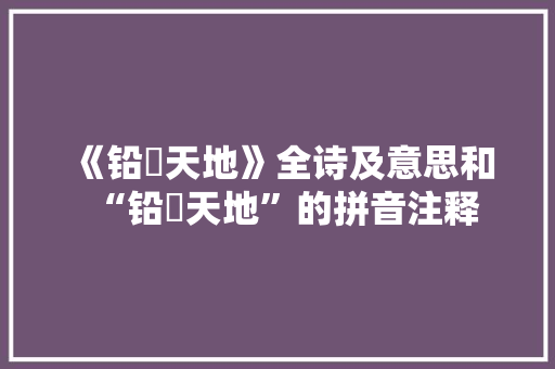 《铅镕天地》全诗及意思和“铅镕天地”的拼音注释 诗词鉴赏