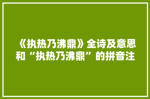 《执热乃沸鼎》全诗及意思和“执热乃沸鼎”的拼音注释