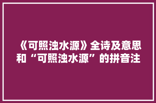 《可照浊水源》全诗及意思和“可照浊水源”的拼音注释