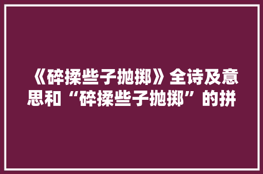 《碎揉些子抛掷》全诗及意思和“碎揉些子抛掷”的拼音注释