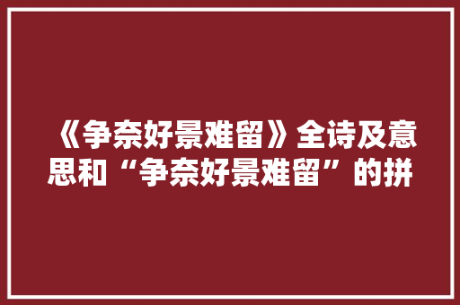 《争奈好景难留》全诗及意思和“争奈好景难留”的拼音注释