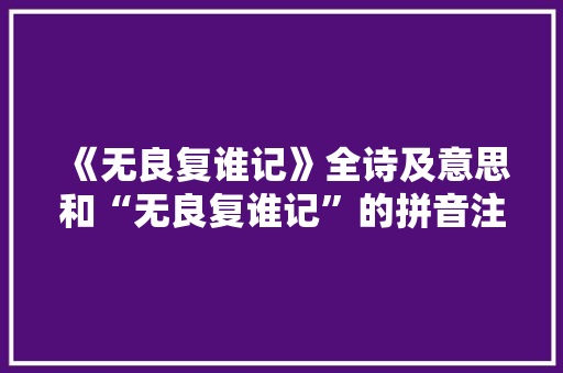 《无良复谁记》全诗及意思和“无良复谁记”的拼音注释