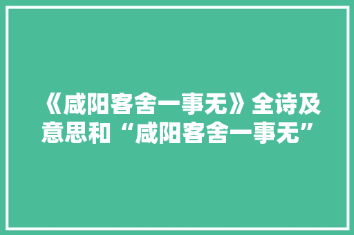 《咸阳客舍一事无》全诗及意思和“咸阳客舍一事无”的拼音注释