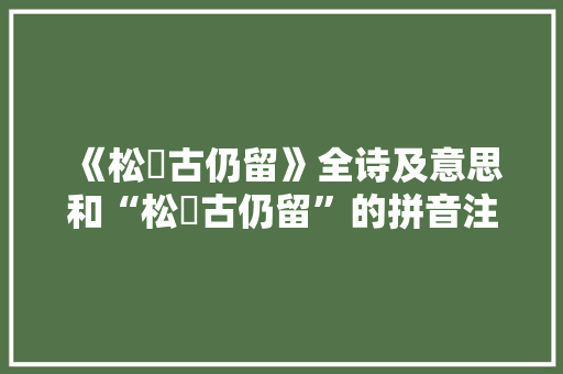 《松祏古仍留》全诗及意思和“松祏古仍留”的拼音注释