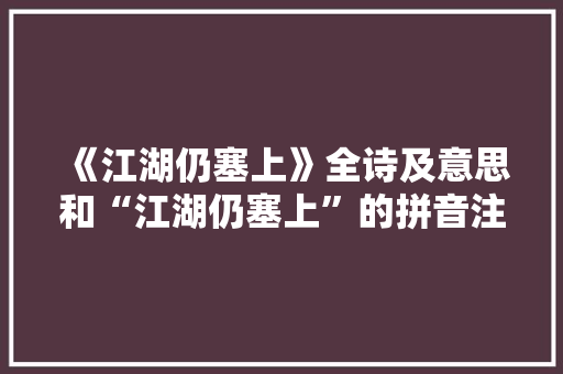 《江湖仍塞上》全诗及意思和“江湖仍塞上”的拼音注释 诗词鉴赏