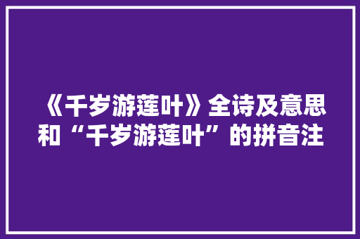 《千岁游莲叶》全诗及意思和“千岁游莲叶”的拼音注释 诗词鉴赏