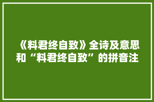 《料君终自致》全诗及意思和“料君终自致”的拼音注释