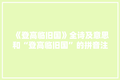 《登高临旧国》全诗及意思和“登高临旧国”的拼音注释 诗词鉴赏