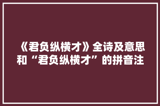 《君负纵横才》全诗及意思和“君负纵横才”的拼音注释