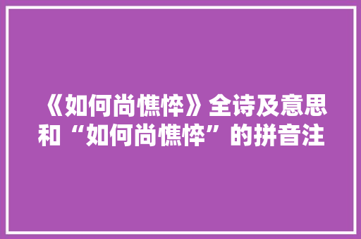 《如何尚憔悴》全诗及意思和“如何尚憔悴”的拼音注释