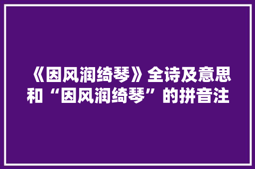 《因风润绮琴》全诗及意思和“因风润绮琴”的拼音注释
