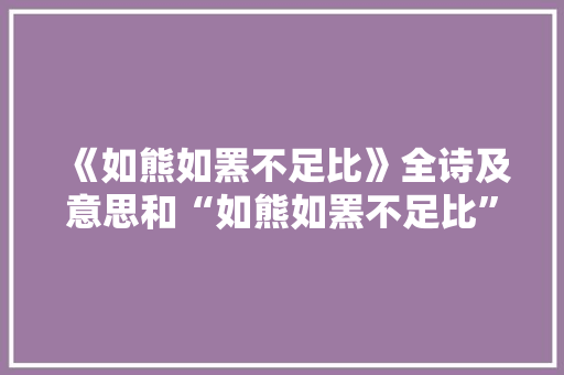 《如熊如罴不足比》全诗及意思和“如熊如罴不足比”的拼音注释
