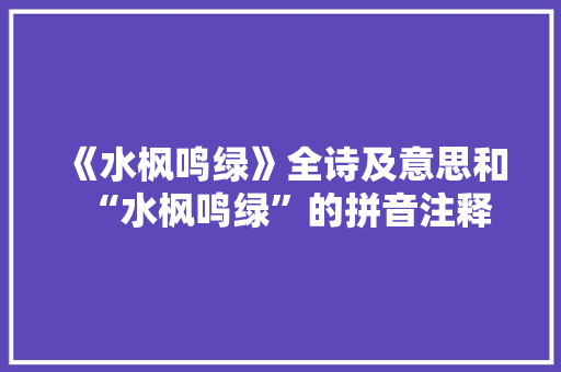 《水枫鸣绿》全诗及意思和“水枫鸣绿”的拼音注释