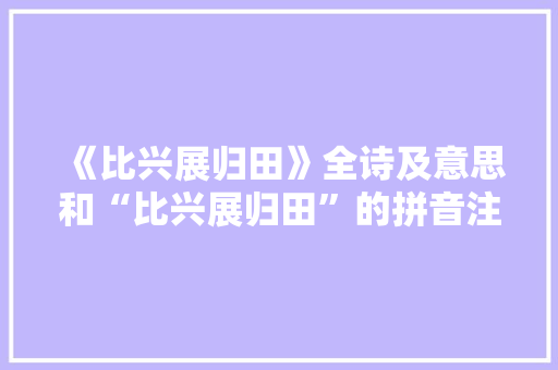 《比兴展归田》全诗及意思和“比兴展归田”的拼音注释 诗词鉴赏
