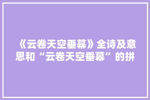 《云卷天空垂幕》全诗及意思和“云卷天空垂幕”的拼音注释 诗词鉴赏
