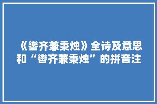 《辔齐兼秉烛》全诗及意思和“辔齐兼秉烛”的拼音注释