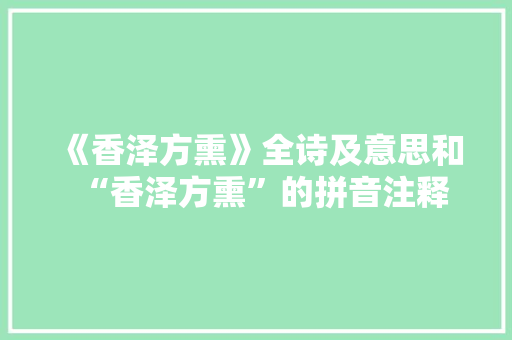 《香泽方熏》全诗及意思和“香泽方熏”的拼音注释 诗词鉴赏