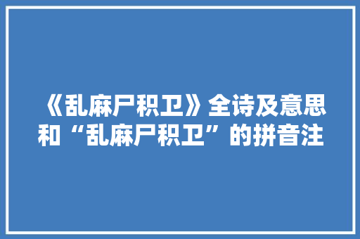 《乱麻尸积卫》全诗及意思和“乱麻尸积卫”的拼音注释
