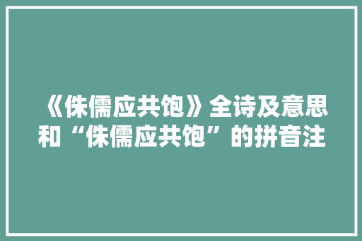 《侏儒应共饱》全诗及意思和“侏儒应共饱”的拼音注释 诗词鉴赏