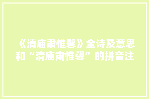 《清庙肃惟馨》全诗及意思和“清庙肃惟馨”的拼音注释