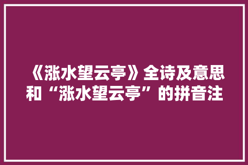 《涨水望云亭》全诗及意思和“涨水望云亭”的拼音注释 诗词鉴赏