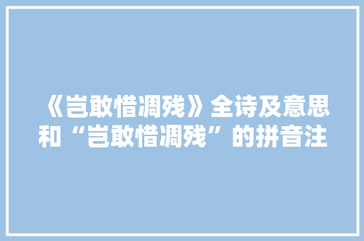 《岂敢惜凋残》全诗及意思和“岂敢惜凋残”的拼音注释 诗词鉴赏