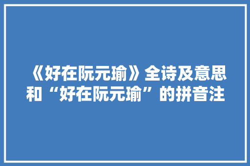《好在阮元瑜》全诗及意思和“好在阮元瑜”的拼音注释 诗词鉴赏