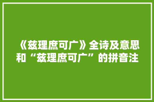 《兹理庶可广》全诗及意思和“兹理庶可广”的拼音注释