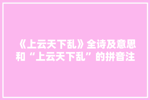 《上云天下乱》全诗及意思和“上云天下乱”的拼音注释 诗词鉴赏