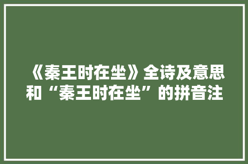 《秦王时在坐》全诗及意思和“秦王时在坐”的拼音注释 诗词鉴赏