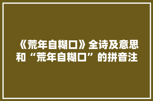《荒年自糊口》全诗及意思和“荒年自糊口”的拼音注释