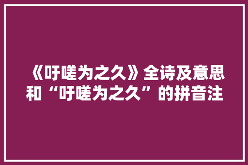 《吁嗟为之久》全诗及意思和“吁嗟为之久”的拼音注释 诗词鉴赏