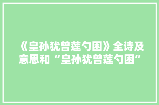 《皇孙犹曾莲勺困》全诗及意思和“皇孙犹曾莲勺困”的拼音注释 诗词鉴赏
