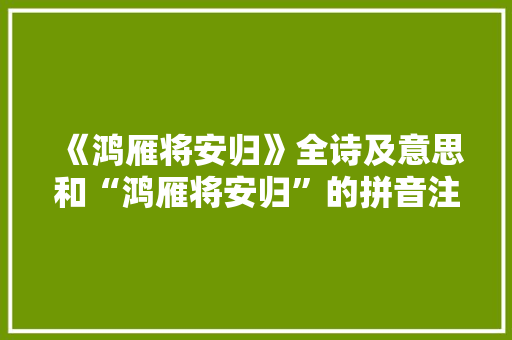 《鸿雁将安归》全诗及意思和“鸿雁将安归”的拼音注释