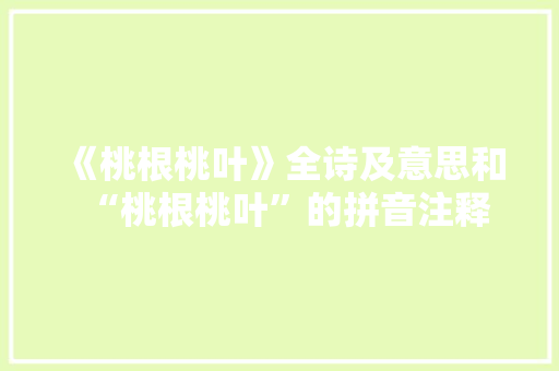 《桃根桃叶》全诗及意思和“桃根桃叶”的拼音注释 诗词鉴赏
