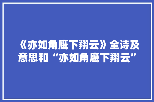 《亦如角鹰下翔云》全诗及意思和“亦如角鹰下翔云”的拼音注释 诗词鉴赏